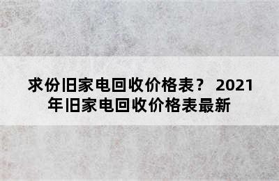 求份旧家电回收价格表？ 2021年旧家电回收价格表最新